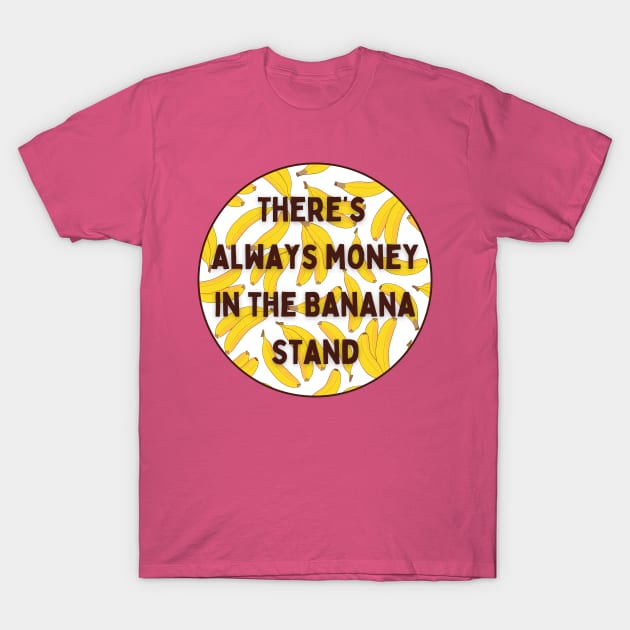 There's Always Money In The Banana Stand T-Shirt by Dream Station